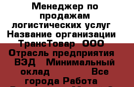 Менеджер по продажам логистических услуг › Название организации ­ ТрансТовар, ООО › Отрасль предприятия ­ ВЭД › Минимальный оклад ­ 80 000 - Все города Работа » Вакансии   . Марий Эл респ.,Йошкар-Ола г.